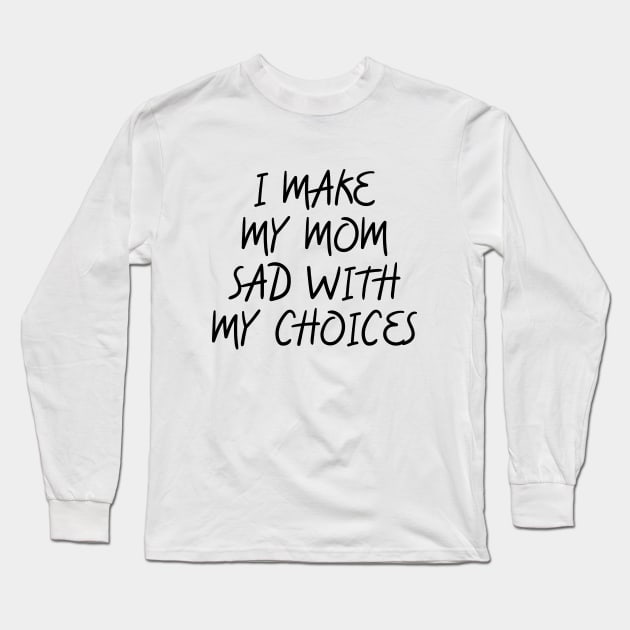 i make my mom sad with my choices Long Sleeve T-Shirt by IRIS